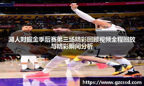 湖人对掘金季后赛第三场精彩回顾视频全程回放与精彩瞬间分析