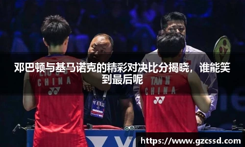 邓巴顿与基马诺克的精彩对决比分揭晓,谁能笑到最后呢